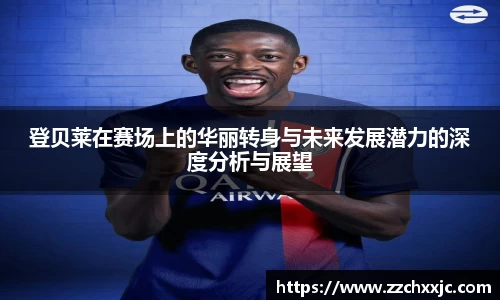 登贝莱在赛场上的华丽转身与未来发展潜力的深度分析与展望