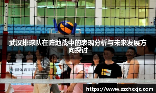 武汉排球队在阵地战中的表现分析与未来发展方向探讨