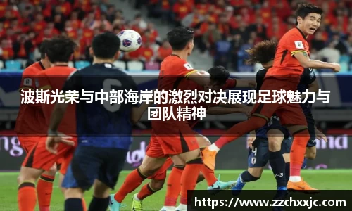波斯光荣与中部海岸的激烈对决展现足球魅力与团队精神