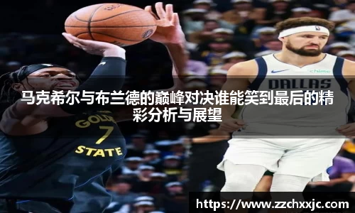 马克希尔与布兰德的巅峰对决谁能笑到最后的精彩分析与展望