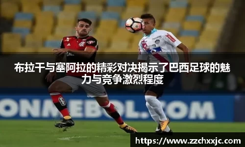 布拉干与塞阿拉的精彩对决揭示了巴西足球的魅力与竞争激烈程度